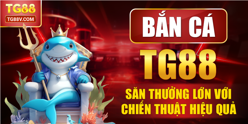 Bắn Cá TG88 Săn Thưởng Lớn Với Chiến Thuật Hiệu Quả